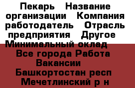 Пекарь › Название организации ­ Компания-работодатель › Отрасль предприятия ­ Другое › Минимальный оклад ­ 1 - Все города Работа » Вакансии   . Башкортостан респ.,Мечетлинский р-н